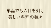 単品でも人目を引く美しい料理の数々